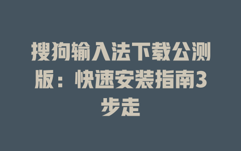 搜狗输入法下载公测版:快速安装指南3步走 搜狗输入法下载公测版:快速安装指南3步走 一