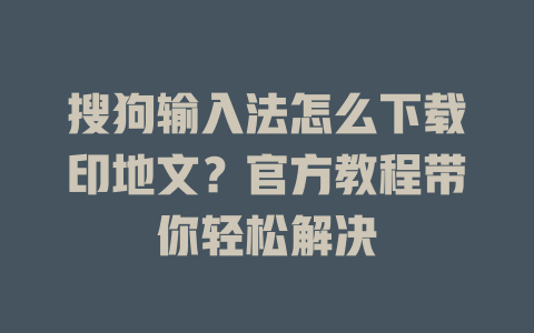搜狗输入法怎么下载印地文?官方教程带你轻松解决 搜狗输入法怎么下载印地文?官方教程带你轻松解决 一