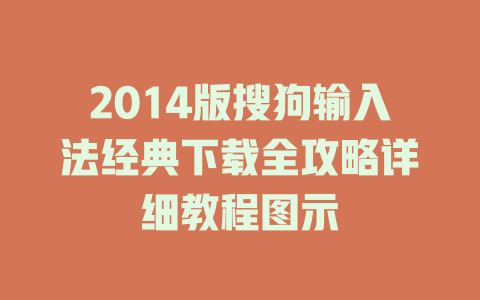 2014版搜狗输入法经典下载全攻略详细教程图示 一