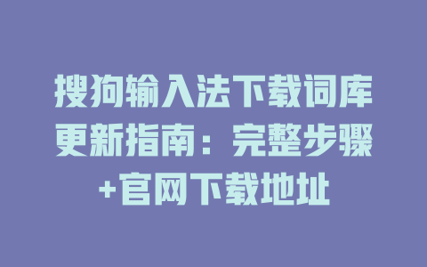 搜狗输入法下载词库更新指南：完整步骤+官网下载地址 一
