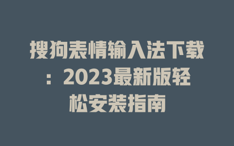 搜狗表情输入法下载：2023最新版轻松安装指南 一