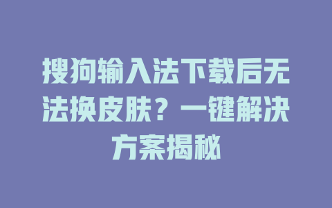 搜狗输入法下载后无法换皮肤？一键解决方案揭秘 一