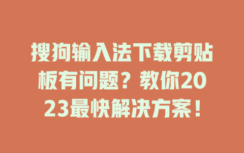 搜狗输入法下载剪贴板有问题？教你2023最快解决方案！ 一