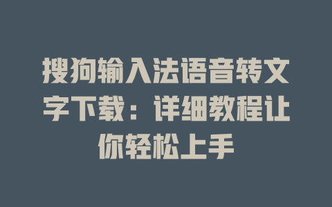 搜狗输入法语音转文字下载：详细教程让你轻松上手 一