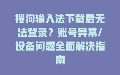 搜狗输入法下载后无法登录？账号异常/设备问题全面解决指南 一