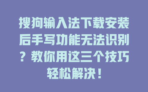 搜狗输入法下载安装后手写功能无法识别?教你用这三个技巧轻松解决! 搜狗输入法下载安装后手写功能无法识别?教你用这三个技巧轻松解决! 一