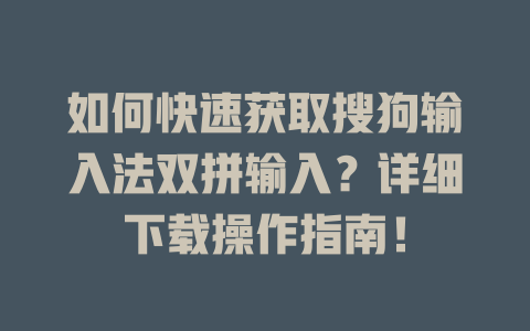 如何快速获取搜狗输入法双拼输入?详细下载操作指南! 如何快速获取搜狗输入法双拼输入?详细下载操作指南! 一