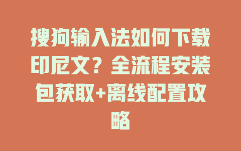 搜狗输入法如何下载印尼文？全流程安装包获取+离线配置攻略 一