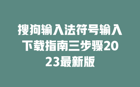 搜狗输入法符号输入下载指南三步骤2023最新版 一