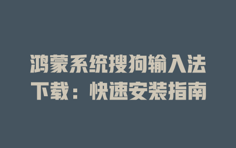鸿蒙系统搜狗输入法下载：快速安装指南 一
