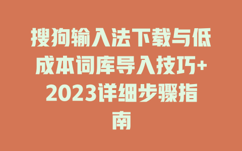 搜狗输入法下载与低成本词库导入技巧+2023详细步骤指南 一