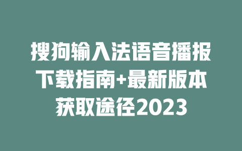 搜狗输入法语音播报下载指南+最新版本获取途径2023 搜狗输入法语音播报下载指南+最新版本获取途径2023 一