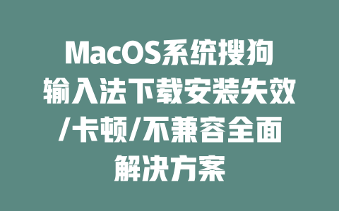 MacOS系统搜狗输入法下载安装失效/卡顿/不兼容全面解决方案 一