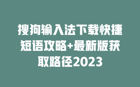 搜狗输入法下载快捷短语攻略+最新版获取路径2023 搜狗输入法下载快捷短语攻略+最新版获取路径2023 一