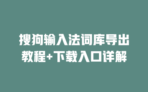 搜狗输入法词库导出教程+下载入口详解 一