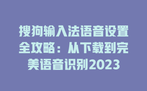 搜狗输入法语音设置全攻略：从下载到完美语音识别2023 一