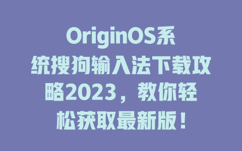 OriginOS系统搜狗输入法下载攻略2023，教你轻松获取最新版！ 一