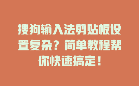 搜狗输入法剪贴板设置复杂?简单教程帮你快速搞定! 搜狗输入法剪贴板设置复杂?简单教程帮你快速搞定! 一