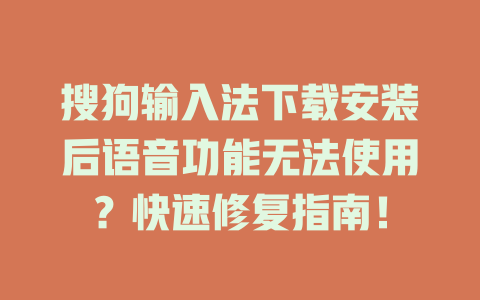 搜狗输入法下载安装后语音功能无法使用？快速修复指南！ 一