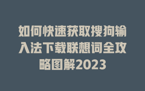 如何快速获取搜狗输入法下载联想词全攻略图解2023 一