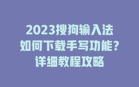 2023搜狗输入法如何下载手写功能？详细教程攻略 一