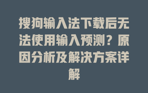 搜狗输入法下载后无法使用输入预测？原因分析及解决方案详解 一