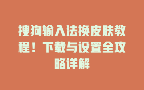 搜狗输入法换皮肤教程!下载与设置全攻略详解 搜狗输入法换皮肤教程!下载与设置全攻略详解 一