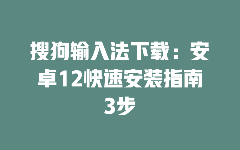 搜狗输入法下载：安卓12快速安装指南3步 一