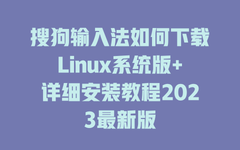 搜狗输入法如何下载Linux系统版+详细安装教程2023最新版 一