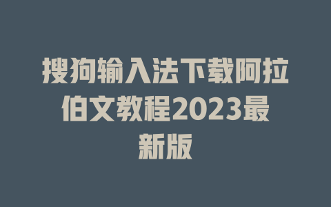 搜狗输入法下载阿拉伯文教程2023最新版 一