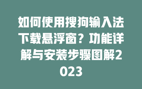 如何使用搜狗输入法下载悬浮窗？功能详解与安装步骤图解2023 一