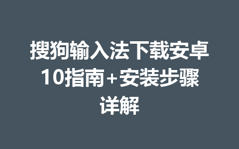 搜狗输入法下载安卓10指南+安装步骤详解 一