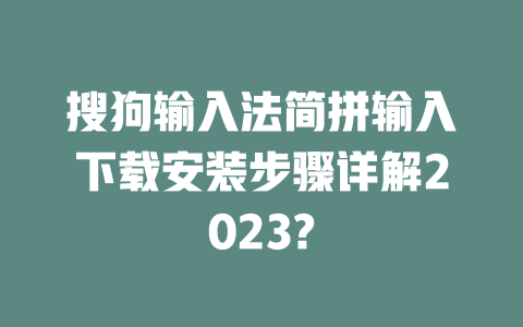 搜狗输入法简拼输入下载安装步骤详解2023? 一