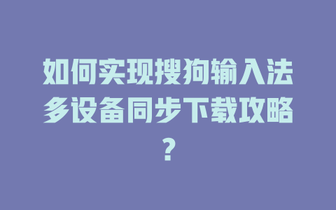 如何实现搜狗输入法多设备同步下载攻略？ 一