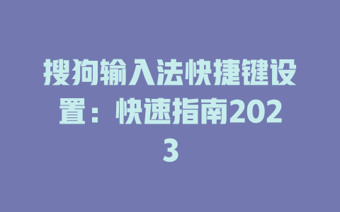 搜狗输入法快捷键设置：快速指南2023 一