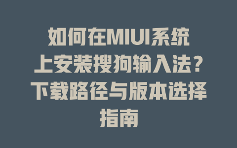 如何在MIUI系统上安装搜狗输入法？下载路径与版本选择指南 一