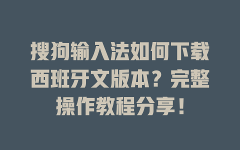 搜狗输入法如何下载西班牙文版本？完整操作教程分享！ 一