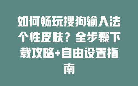 如何畅玩搜狗输入法个性皮肤？全步骤下载攻略+自由设置指南 一