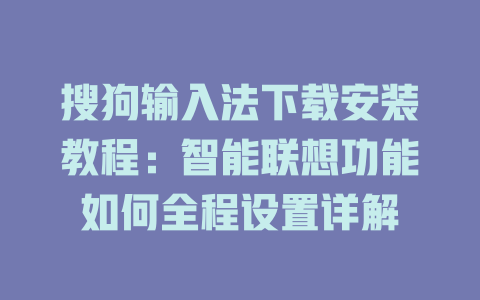 搜狗输入法下载安装教程:智能联想功能如何全程设置详解 搜狗输入法下载安装教程:智能联想功能如何全程设置详解 一