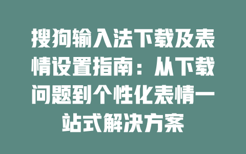 搜狗输入法下载及表情设置指南：从下载问题到个性化表情一站式解决方案 一