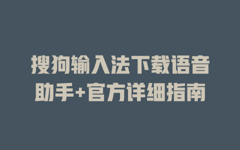 搜狗输入法下载语音助手+官方详细指南 搜狗输入法下载语音助手+官方详细指南 一