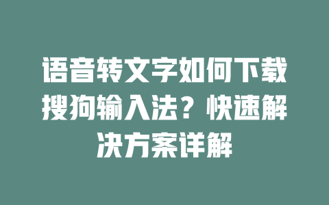语音转文字如何下载搜狗输入法？快速解决方案详解 一