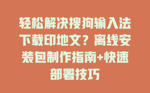 轻松解决搜狗输入法下载印地文？离线安装包制作指南+快速部署技巧 一