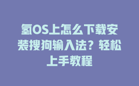 氢OS上怎么下载安装搜狗输入法？轻松上手教程 一