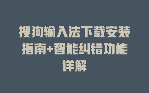 搜狗输入法下载安装指南+智能纠错功能详解 一
