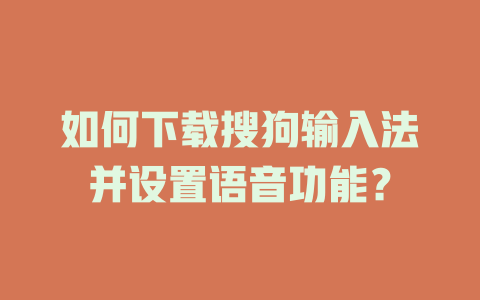 如何下载搜狗输入法并设置语音功能? 如何下载搜狗输入法并设置语音功能? 一