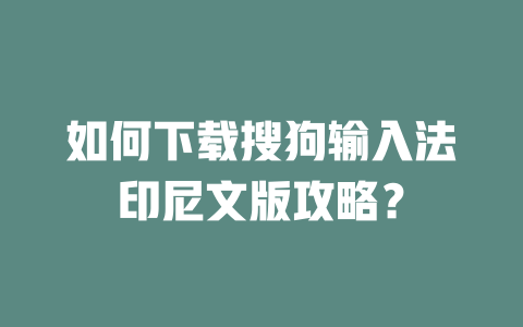 如何下载搜狗输入法印尼文版攻略? 如何下载搜狗输入法印尼文版攻略? 一