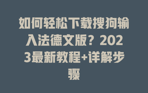 如何轻松下载搜狗输入法德文版？2023最新教程+详解步骤 一