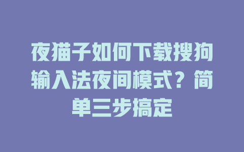 夜猫子如何下载搜狗输入法夜间模式？简单三步搞定 一