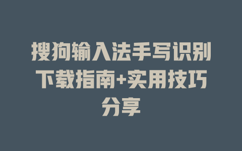 搜狗输入法手写识别下载指南+实用技巧分享 一